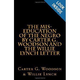 The Mis Education of The Negro by Carter G. Woodson AND The Willie Lynch Letter by Willie Lynch Carter G. Woodson & Willie Lynch 9781463529123 Books