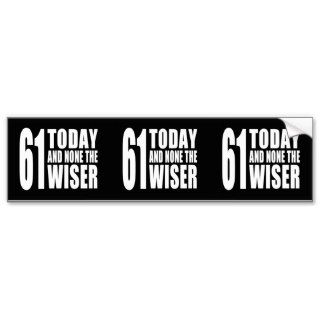 Funny 61th Birthdays  61 Today and None the Wiser Bumper Sticker