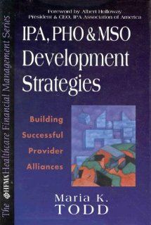 IPA, PHO, and MSO Development Strategies Building Successful Provider Alliances (Hfma Healthcare Financial Management Series) Maria K. Todd 9780786311194 Books