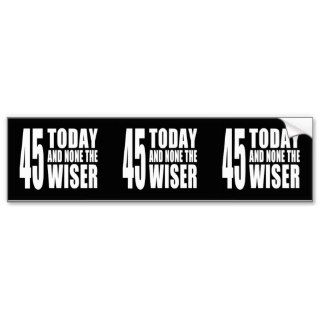 Funny 45th Birthdays  45 Today and None the Wiser Bumper Sticker