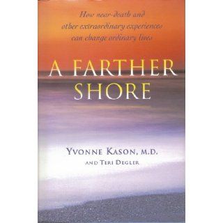 A Farther Shore How Near Death and Other Extraordinary Experiences Can Change Ordinary Lives Yvonne Kason, Teri Degler 9780002554398 Books
