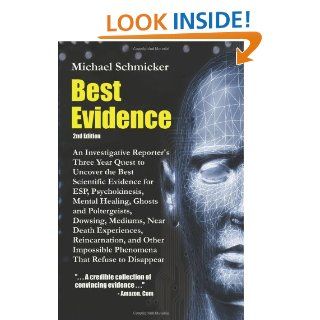 Best Evidence An Investigative Reporter's Three Year Quest to Uncover the Best Scientific Evidence for ESP, Psychokinesis, Mental Healing, Ghosts and Poltergeists, Dowsing, Mediums, Near Death Experiences, Reincarnation, and Other Impossible Phenomena