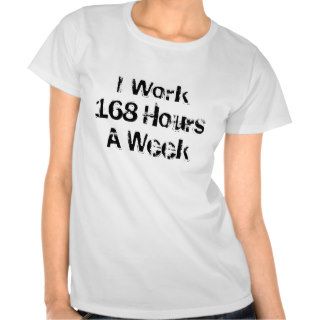 I Work 168 Hours a Week. T shirt