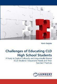 Challenges of Educating CLD High School Students A Study to Explore Culturally and Linguistically Diverse (CLD) Students? Educational Needs and Their Teachers? Practices (9783838346397) Karla Garjaka Books