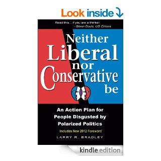 Neither Liberal Nor Conservative Be An Action Plan For People Disgusted by Polarized Politics   Kindle edition by Larry Bradley. Politics & Social Sciences Kindle eBooks @ .