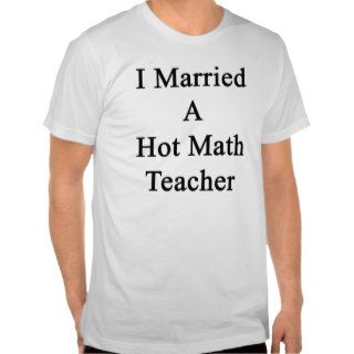 I Married A Hot Math Teacher Shirt