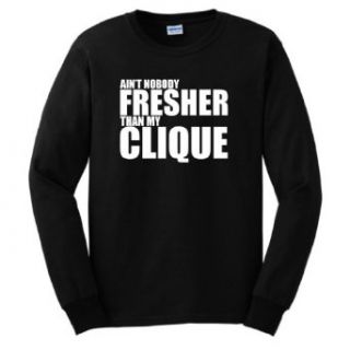 Ain't Nobody Fresher Than My Clique Long Sleeve T Shirt Clothing