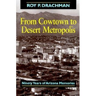 From Cowtown to Desert Metropolis Ninety Years of Arizona Memories Roy Drachman 9781888965032 Books