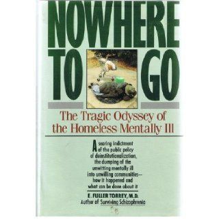 Nowhere to Go The Tragic Odyssey of the Homeless Mentally Ill E. Fuller Torrey 9780060915971 Books