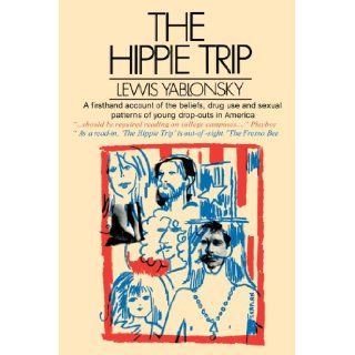 The Hippie Trip A Firsthand Account of the Beliefs and Behaviors of Hippies in America By A Noted Sociologist Lewis Yablonsky 9780595001163 Books