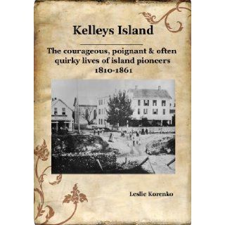 Kelleys Island The courageous, poignant & often quirky lives of island pioneers 1810 1861 Leslie Korenko 9780981961217 Books
