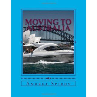 Moving To Australia A Guide For Expats, Lovers And the Otherwise Curious Andrea N Spirov 9781482054637 Books