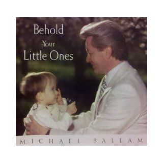 Behold Your Little Ones Michael Ballam 9781591563266 Books