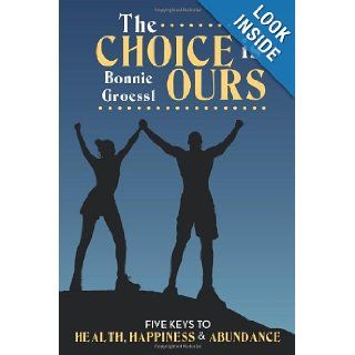 The Choice is Ours Five Keys To Health, Happiness and Abundance Bonnie Groessl 9781452536163 Books