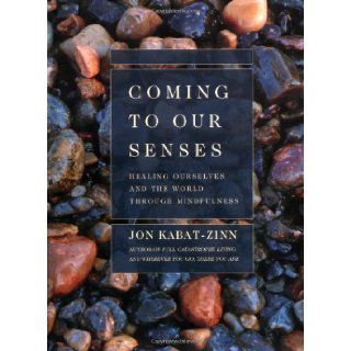 Coming to Our Senses Healing Ourselves and the World Through Mindfulness Jon Kabat Zinn 9780786867561 Books
