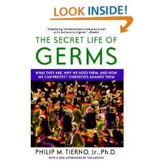 The Secret Life of Germs What They Are, Why We Need Them, and How We Can Protect Ourselves Against Them Jr. Philip M. Tierno Jr. Ph.D. 9780743421881 Books