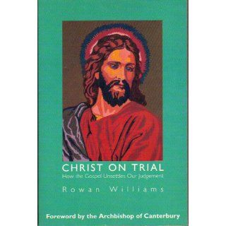 Christ on Trial How the Gospel Unsettles Our Judgement Rowan Williams, Archbishop of Canterbury 9780007107919 Books