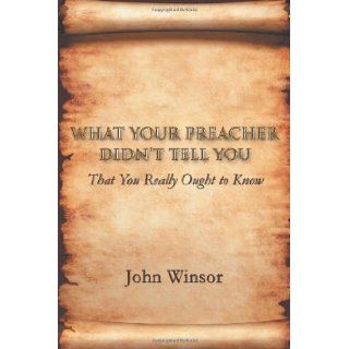 What Your Preacher Didn't Tell You That You Really Ought to Know John Winsor 9781462057269 Books
