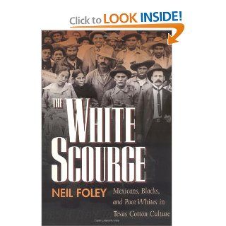 The White Scourge Mexicans, Blacks, and Poor Whites in Texas Cotton Culture (American Crossroads) Neil Foley 9780520207240 Books