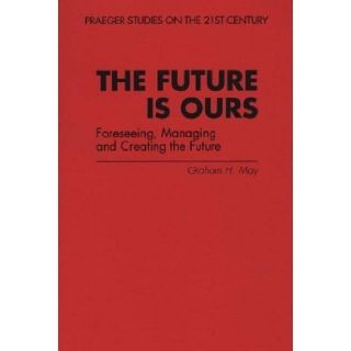 The Future Is Ours Foreseeing, Managing and Creating the Future 9780275956790 Social Science Books @