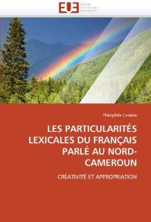 Les particularits lexicales du Franais parl au Nord Cameroun Crativit et appropriation (French Edition) (9786131586293) Thophile Calana Books