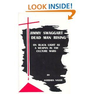 Jimmy Swaggart  Dead Man Rising  On Black Light as a Weapon in the Culture Wars Barbara Nauer 9780965794305 Books