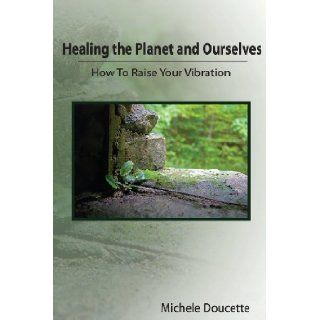 Healing the Planet and Ourselves How To Raise Your Vibration Michele Doucette, Kent Hesselbein 9781935786078 Books