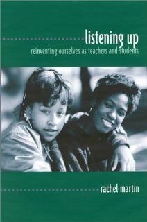 Listening Up Reinventing Ourselves as Teachers and Students Rachel Martin 9780867093872 Books