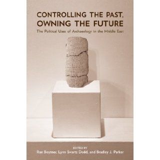 Controlling the Past, Owning the Future The Political Uses of Archaeology in the Middle East Ran Boytner, Lynn Swartz Dodd, Bradley J. Parker 9780816527953 Books