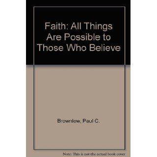 Faith All Things Are Possible to Those Who Believe Paul C. Brownlow 9781877719691 Books