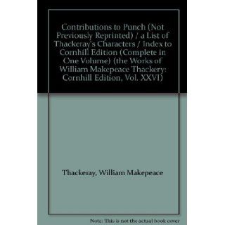 Contributions to "Punch" (Not Previously Reprinted) / a List of Thackeray's Characters / Index to Cornhill Edition (Complete in One Volume) (the Works of William Makepeace Thackery Cornhill Edition, Vol. XXVI) William Makepeace Thackeray B