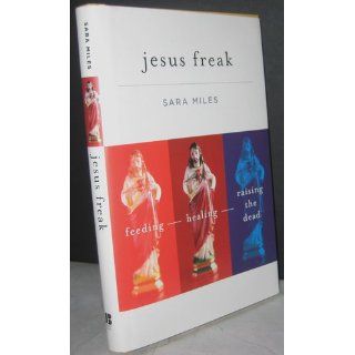 Jesus Freak Feeding Healing Raising the Dead Sara Miles 9780470481660 Books