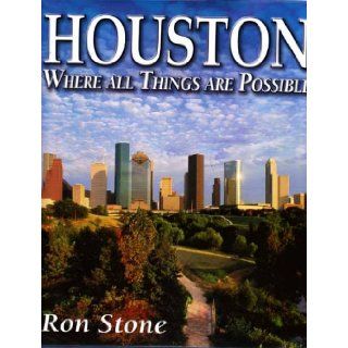Houston Where All Things Are Possible Ron Stone 9780971764927 Books