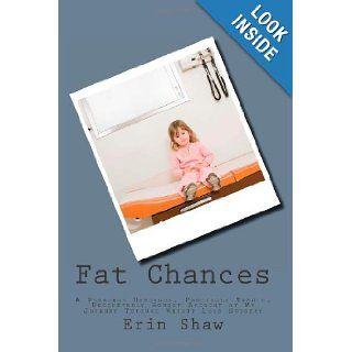 Fat Chances A Possibly Humorous, Partially Tragic, Undoubtedly Honest Account of My Journey Through Weight Loss Surgery Erin Shaw 9781456353292 Books