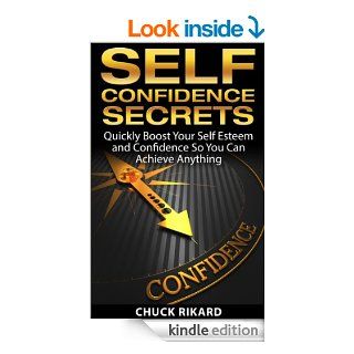 Self Confidence Secrets Quickly Boost Your Self Esteem and Confidence So You Can Achieve Anything   Kindle edition by Chuck Rikard. Self Help Kindle eBooks @ .