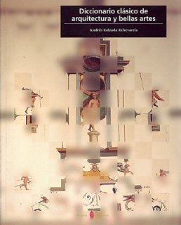 Diccionario Clasico de Arquitectura y Bellas Artes (Spanish Edition) (9788476284063) Andres Calzada Echevarria Books