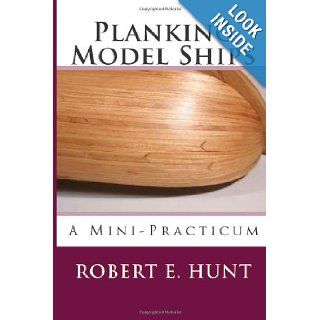 Planking Model Ships A Mini Practicum Mr. Robert E. Hunt 9781482306255 Books