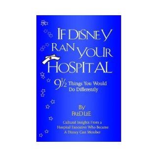 If Disney Ran Your Hospital 9 1/2 Things You Would Do Differently Fred Lee 9780974386010 Books