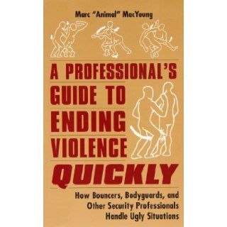 A Professional's Guide to Ending Violence Quickly How Bouncers, Bodyguards, and Other Security Professionals Handle Ugly Situations Marc "Animal" MacYoung 9780873648998 Books