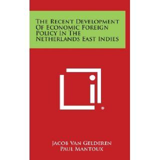 The Recent Development Of Economic Foreign Policy In The Netherlands East Indies Jacob Van Gelderen, Paul Mantoux, W. E. Rappard 9781258570309 Books