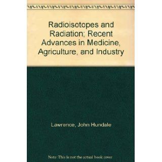 Radioisotopes and Radiation; Recent Advances in Medicine, Agriculture, and Industry John Hundale Lawrence 9780486622965 Books