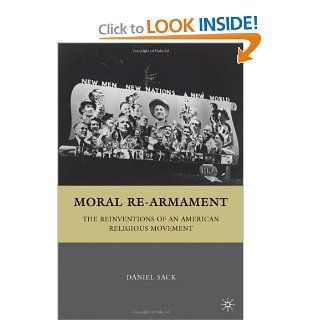 Moral Re Armament The Reinventions of an American Religious Movement Daniel Sack 9780312293277 Books
