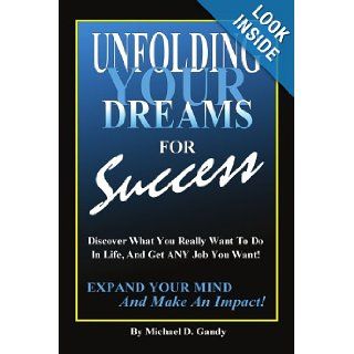 Unfolding Your Dreams for Success Discover What You Really Want To Do In Life, And Get ANY Job You Want   Expand Your Mind And Make An Impact Michael D. Gandy 9781434308580 Books