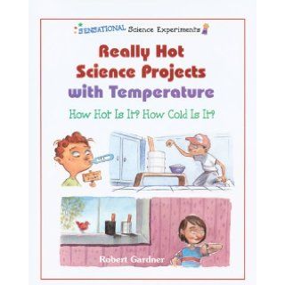 Really Hot Science Projects with Temperature How Hot Is It? How Cold Is It? (Sensational Science Experiments) Robert Gardner 9780766020153 Books