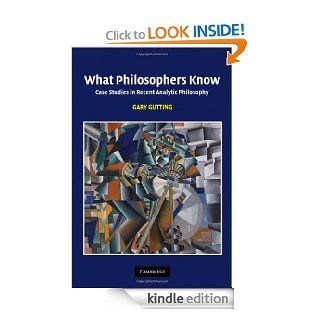 What Philosophers Know Case Studies in Recent Analytic Philosophy eBook Gary Gutting Kindle Store