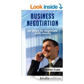 Business Negotiation 20 Steps To Negotiate With Results, Making Deals, Negotiation Strategies, Get What You Want, When You Want It, Achieve Brilliant Results, Negotiation Genius, Leadership eBook Ashton Cruise Kindle Store