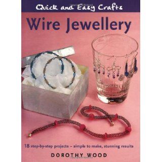 Wire Jewellery 18 Step by step Projects   Simple to Make, Stunning Results (Quick and Easy Crafts) Dorothy Wood 9781845376673 Books