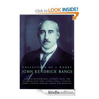 John Kendrick Bangs, 5 Works Alice In Blunderland, Andiron Tales, The Bicyclers And Three Other Farces, Cobwebs From A Library Corner, Coffee And Repartee eBook John Kendrick Bangs Kindle Store