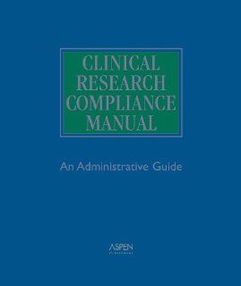 Clinical Research Compliance Manual An Administrative Guide Aspen Publishers 9780735569669 Books