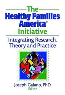 The Healthy Families America Initiative Integrating Research, Theory and Practice (9780789036803) Joseph Galano Books